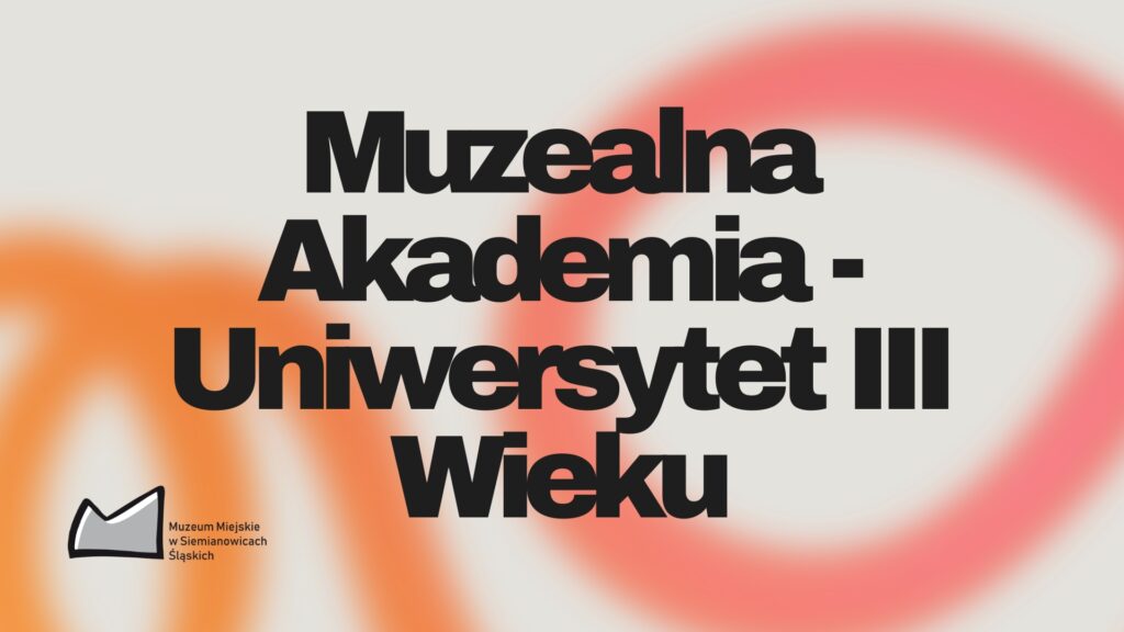 Na jasnoszarym tle widoczne są abstrakcyjne, rozmyte kształty w kolorach pomarańczowym i różowym, przypominające pętle. W centrum znajduje się duży, czytelny napis w kolorze czarnym: Muzealna Akademia – Uniwersytet III Wieku. W lewym dolnym rogu umieszczono logotyp muzeum: uproszczony obrys budynku oraz napis „Muzeum Miejskie w Siemianowicach Śląskich”.